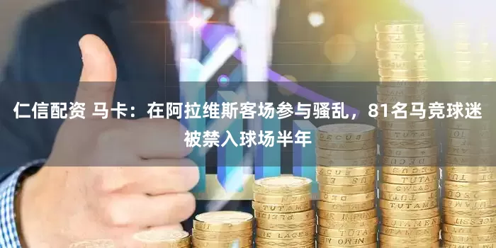 仁信配资 马卡：在阿拉维斯客场参与骚乱，81名马竞球迷被禁入球场半年