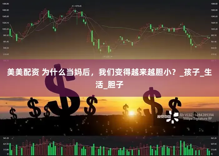 美美配资 为什么当妈后，我们变得越来越胆小？_孩子_生活_胆子