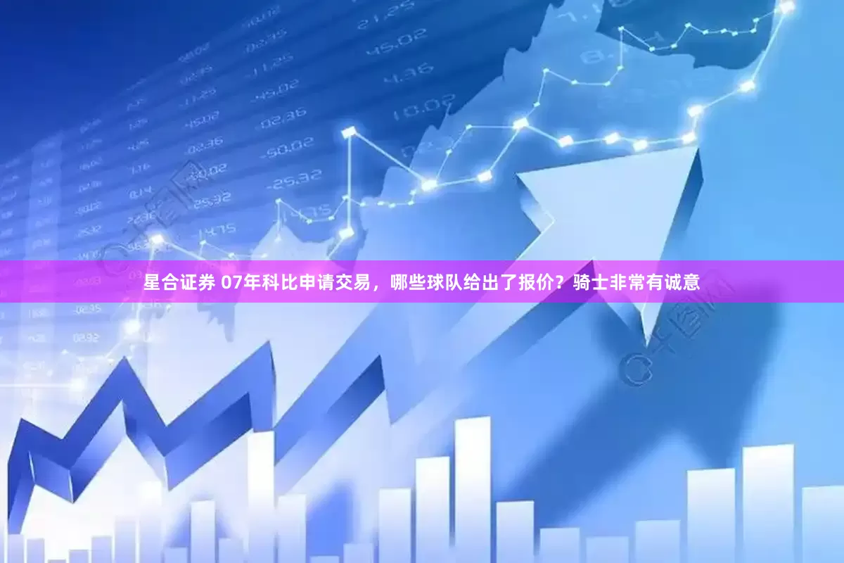 星合证券 07年科比申请交易，哪些球队给出了报价？骑士非常有诚意