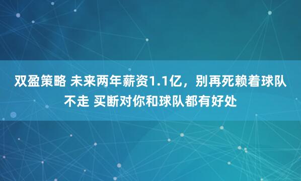 双盈策略 未来两年薪资1.1亿，别再死赖着球队不走 买断对你和球队都有好处