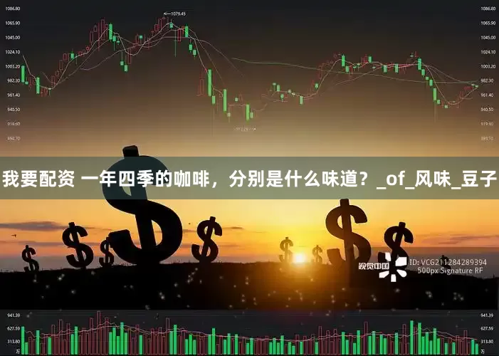我要配资 一年四季的咖啡，分别是什么味道？_of_风味_豆子