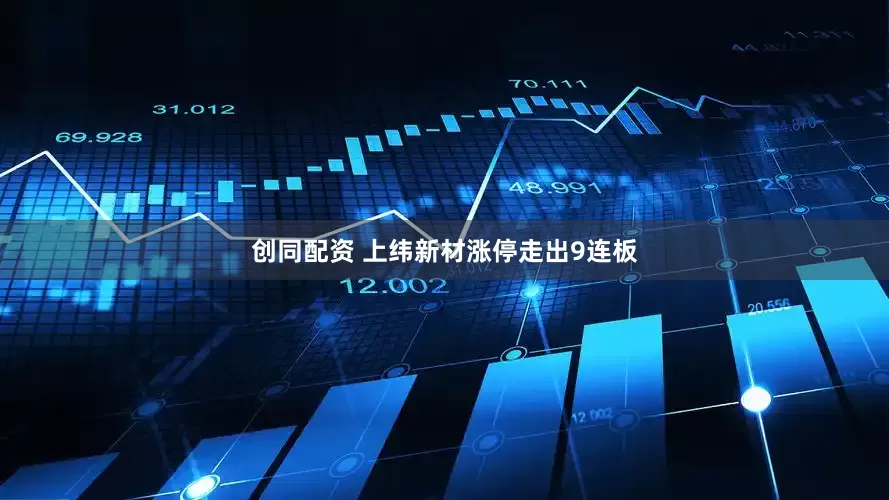 创同配资 上纬新材涨停走出9连板