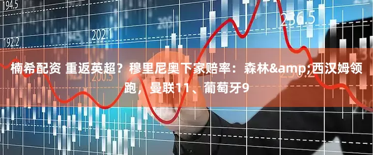 楠希配资 重返英超？穆里尼奥下家赔率：森林&西汉姆领跑，曼联11、葡萄牙9