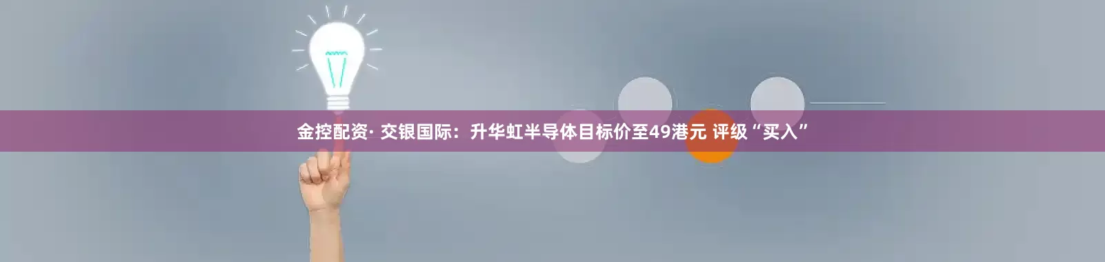 金控配资· 交银国际：升华虹半导体目标价至49港元 评级“买入”