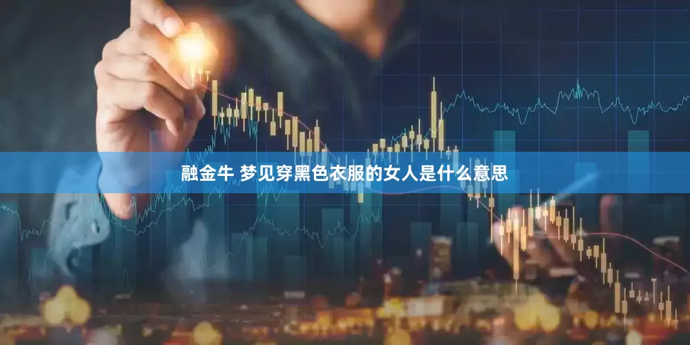 融金牛 梦见穿黑色衣服的女人是什么意思
