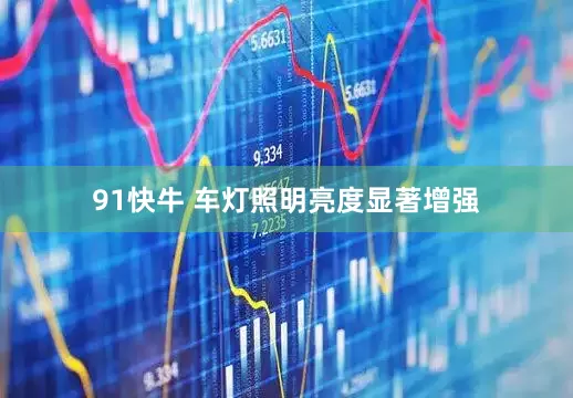 91快牛 车灯照明亮度显著增强