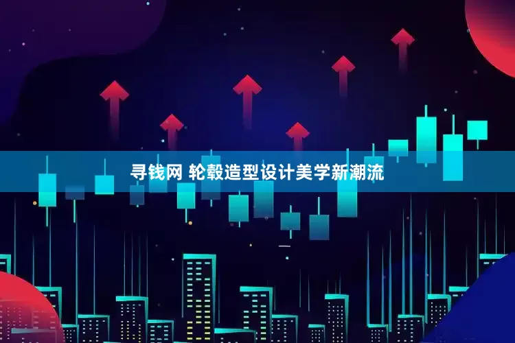 寻钱网 轮毂造型设计美学新潮流