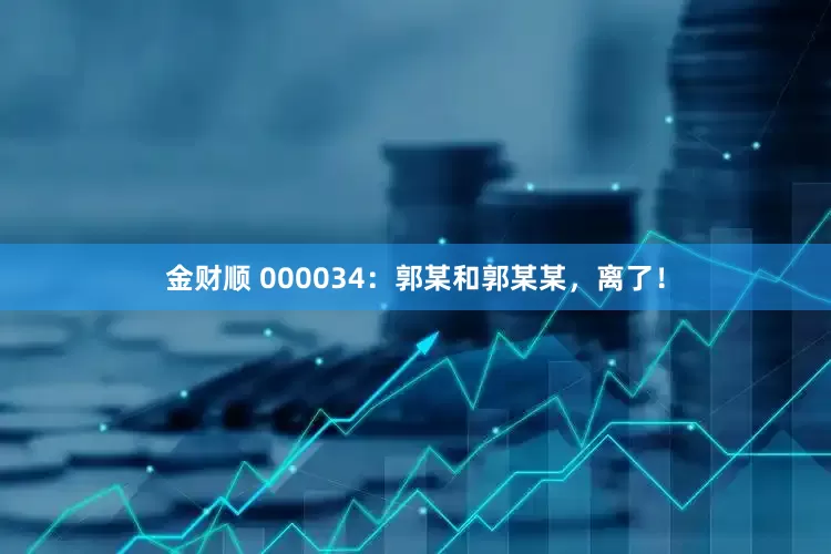 金财顺 000034：郭某和郭某某，离了！