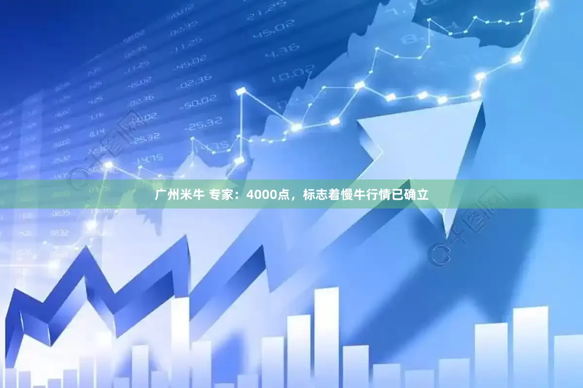 广州米牛 专家：4000点，标志着慢牛行情已确立