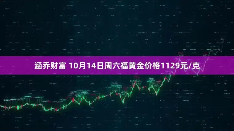 涵乔财富 10月14日周六福黄金价格1129元/克