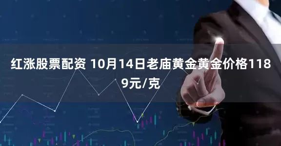 红涨股票配资 10月14日老庙黄金黄金价格1189元/克
