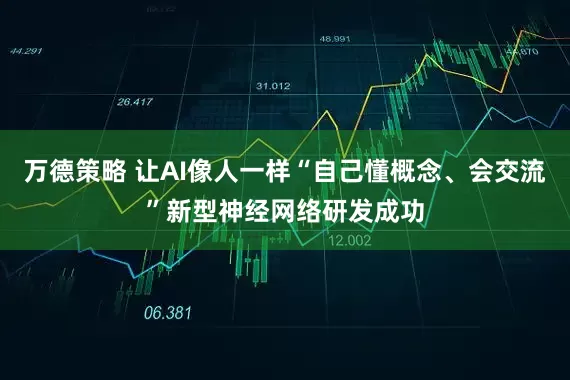 万德策略 让AI像人一样“自己懂概念、会交流”新型神经网络研发成功